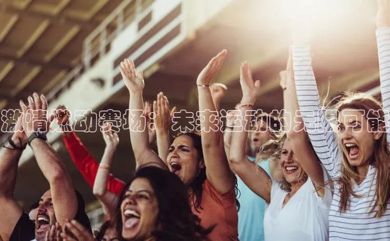 激情燃动赛场：未来运动的无限可能